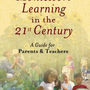 Montessori Learning in the 21st Century: A Guide for Parents & Teachers